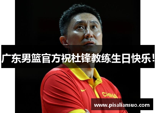 广东男篮官方祝杜锋教练生日快乐！