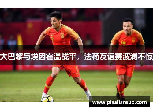 大巴黎与埃因霍温战平，法荷友谊赛波澜不惊
