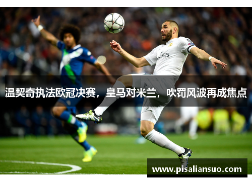 温契奇执法欧冠决赛，皇马对米兰，吹罚风波再成焦点